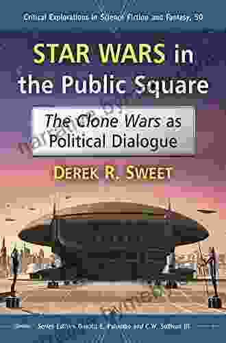 Star Wars In The Public Square: The Clone Wars As Political Dialogue (Critical Explorations In Science Fiction And Fantasy 50)