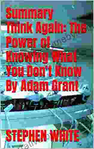 Summary Think Again: The Power of Knowing What You Don t Know By Adam Grant