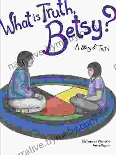 What Is Truth Betsy?: A Story Of Truth (The Seven Teachings Stories 6)