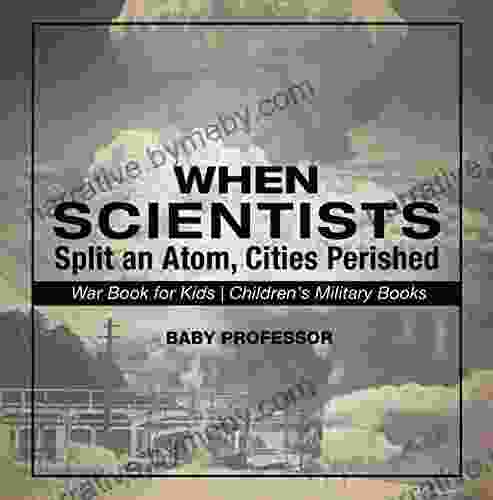 When Scientists Split An Atom Cities Perished War For Kids Children S Military